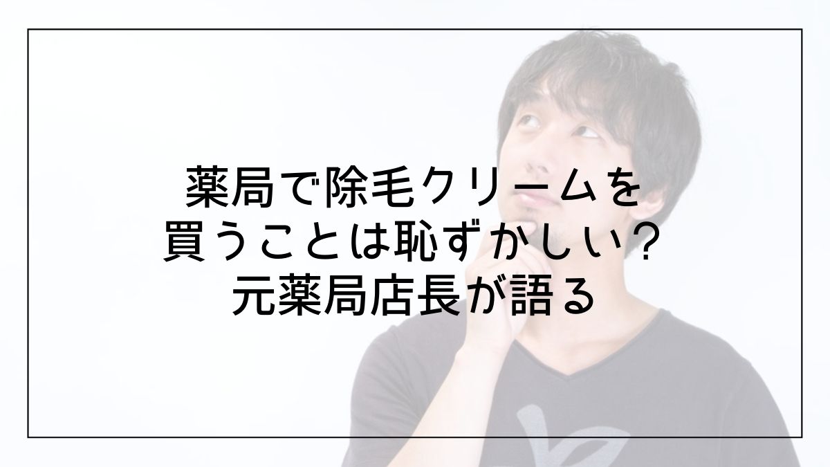 薬局で除毛クリームを購入することは恥ずかしい 赤裸々に伝えます