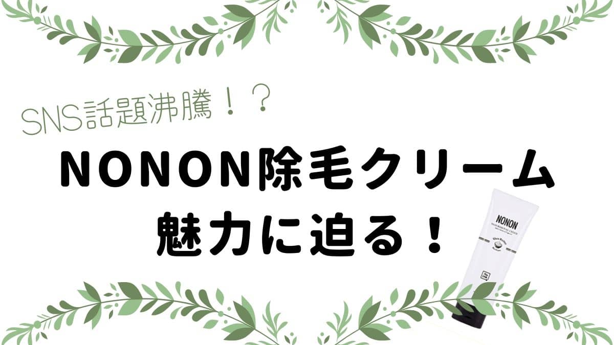 30代の肌に磨きをかける！NONON（ノンノン）除毛クリーム【気になる口コミは？】