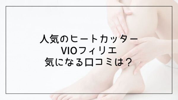 【ヒートカッター】脱毛サロンに通う際に便利！VIOフィリエの気になる口コミは？