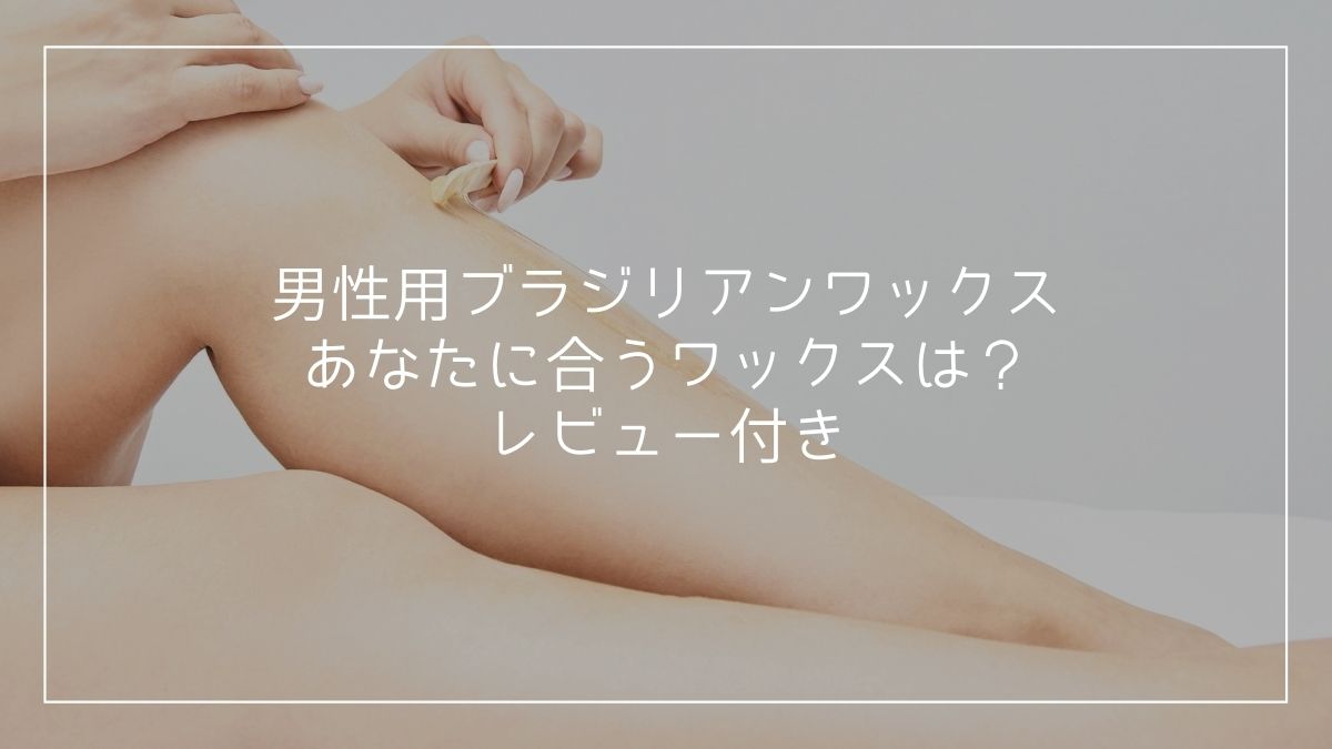 21年 男性用ブラジリアンワックスのおすすめ商品 厳選